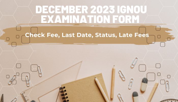 December 2023 IGNOU Examination Form Check Fee, Last Date, Status, Late Fees